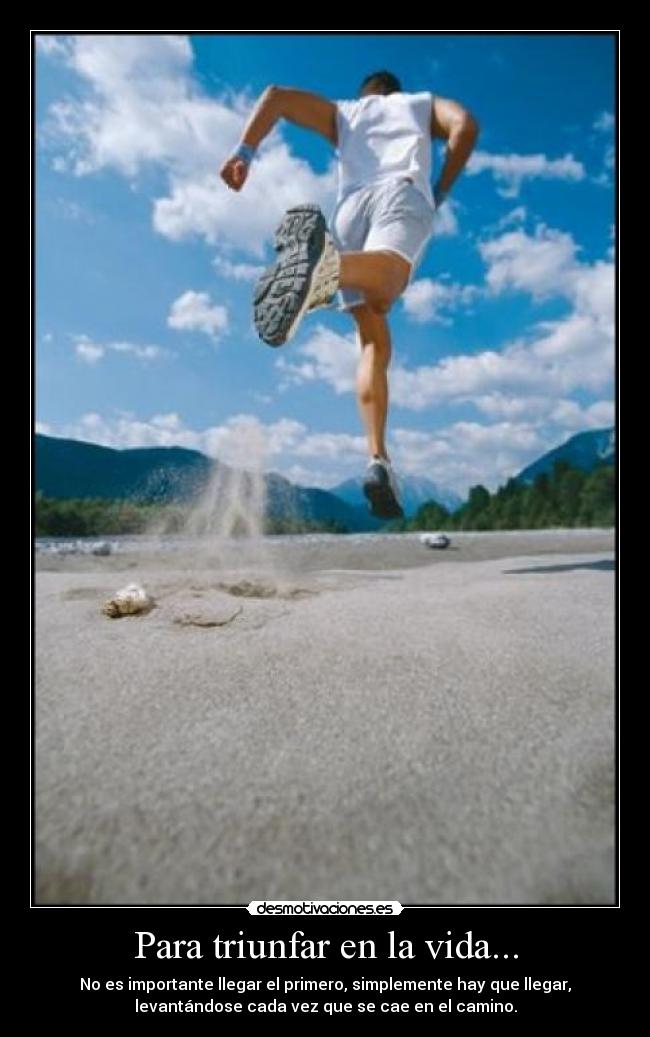 Para triunfar en la vida... - No es importante llegar el primero, simplemente hay que llegar,
levantándose cada vez que se cae en el camino.