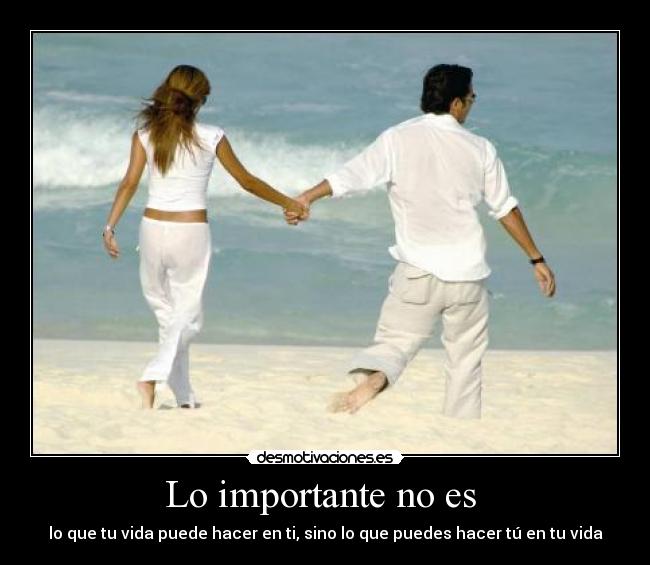 Lo importante no es - lo que tu vida puede hacer en ti, sino lo que puedes hacer tú en tu vida