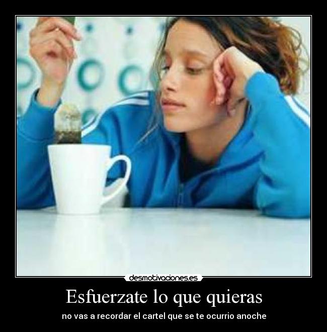 Esfuerzate lo que quieras - no vas a recordar el cartel que se te ocurrio anoche