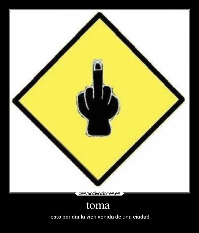 toma  - esto por dar la vien venida de una ciudad
