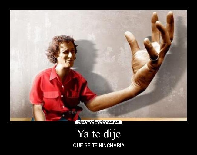 Ya te dije - QUE SE TE HINCHARÍA