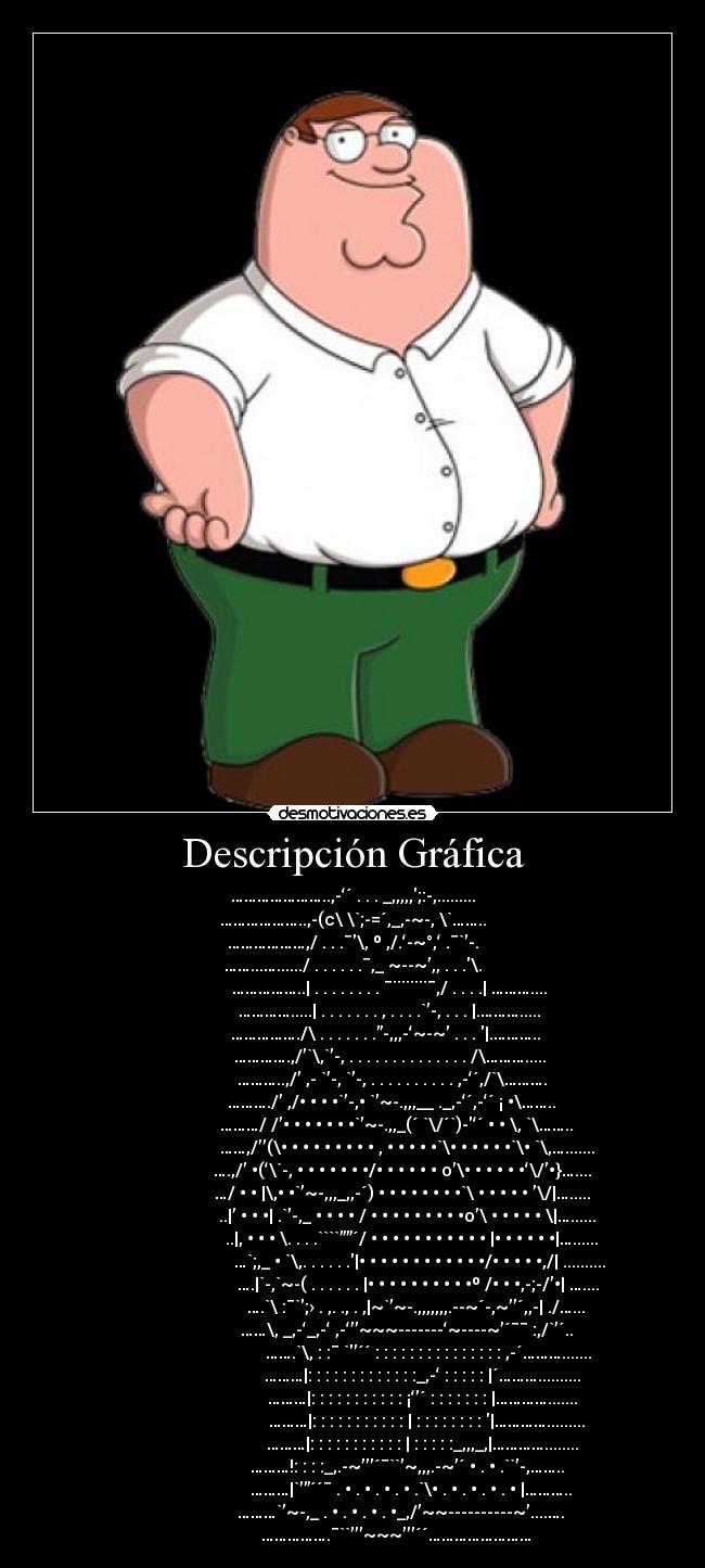 Descripción Gráfica - …………………..,-‘´ . . . _,,,,,;:-,.........
………………..,-(c\ \`;-=´,_,-~-, \`……..
………………,/ . . .¯\, º ,/.‘-~°,‘ .¯`’-.
……...…....../ . . . . . .¯,_ ~--~’,, . . .\.
……………..| . . . . . . . . ¯¨¨¨¨¯,/ . . . .| ………....
………….....| . . . . . . . , . . . .`’-, . . . |.……….....
……………./\ . . . . . . .”-,,,-‘~-~’ . . . |.………..
………….,/’`\,`’-, . . . . . . . . . . . . . . /\……….....
………..,/’ ,- `’-, `’-, . . . . . . . . . . ,-‘´,/`\……….
………./’ ,/• • • •`’-,• `’~-.,,,__ ._,-‘´,-‘´ ¡ •\……..
………/ /’• • • • • • •`’~-.,,_(´ `\/´`)-‘´ • • \, `\……..
……,/’’(\• • • • • • • • • , • • • • •`\• • • • • •`\• `\,….......
….,/’ •(‘\`-, • • • • • • •/• • • • • • o’\• • • • • •‘\/’•}…....
…/ • • |\,• •`’~-,,,_,,-´) • • • • • • • •`\ • • • • • ’\/|….....
..|’ • • •| .`’-,_ • • • • / • • • • • • • • •o’\ • • • • • \|…......
..|, • • • \. . . .````””´/ • • • • • • • • • • • |• • • • • •|…......
…`;,_ • `\,. . . . . .|• • • • • • • • • • • •/• • • • •,/| ..........
….|`-,`~-( . . . . . . |• • • • • • • • • •º /• • •,-;-/’•| …....
….`\ :¯`;› . ,. ., . ,|~`’~-.,,,,,,,.--~´-,~’’´,,-| ./…...
……\, _,-‘_,-‘ ,-‘’’~~~-------‘~----~’´¯¯ :,/`’´..
…….`\, : :¯ `’´´ : : : : : : : : : : : : : : : ,-´……….......
………|: : : : : : : : : : : : :_,-‘ : : : : : |´………..........
………|: : : : : : : : : : : ¡‘’´ : : : : : : : |………….......
………|: : : : : : : : : : : | : : : : : : : : |………….........
………|: : : : : : : : : : : | : : : : :_,,,_,|…………........
………!: : : :_,.-~’’’´¯``’~,,,.-~’´ • . • .``’-,……..
………|`’”´´¯ . • . • . • . • .`\• . • . • . • . • |………..
………`’~-,_ . • . • . • . •_,/’~~----------~’....….
…………….¯``’’’~~~’’’´´……………………