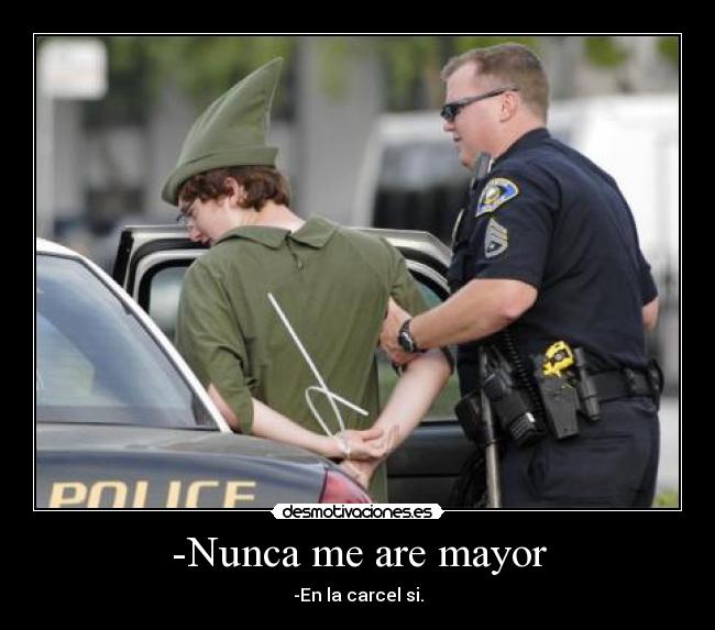 -Nunca me are mayor - -En la carcel si.
