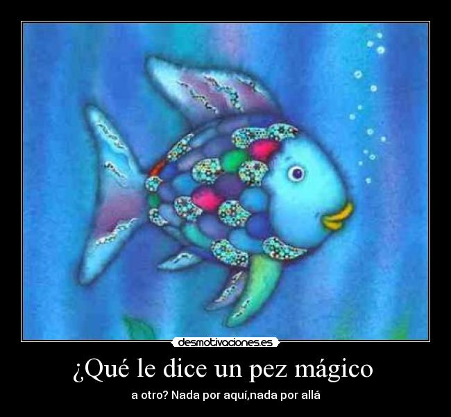 ¿Qué le dice un pez mágico - a otro? Nada por aquí,nada por allá