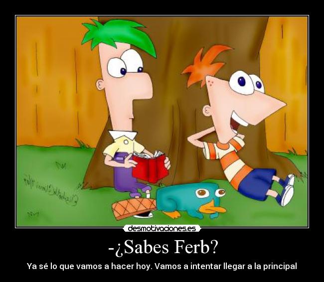 -¿Sabes Ferb? - Ya sé lo que vamos a hacer hoy. Vamos a intentar llegar a la principal