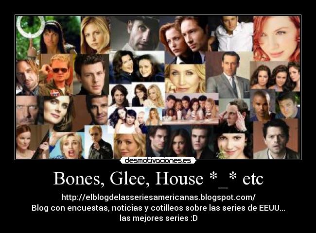 Bones, Glee, House *_* etc - http://elblogdelasseriesamericanas.blogspot.com/
Blog con encuestas, noticias y cotilleos sobre las series de EEUU...
las mejores series :D