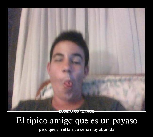 El tipico amigo que es un payaso -