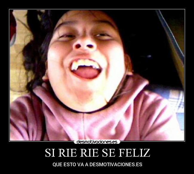 SI RIE RIE SE FELIZ - QUE ESTO VA A DESMOTIVACIONES.ES