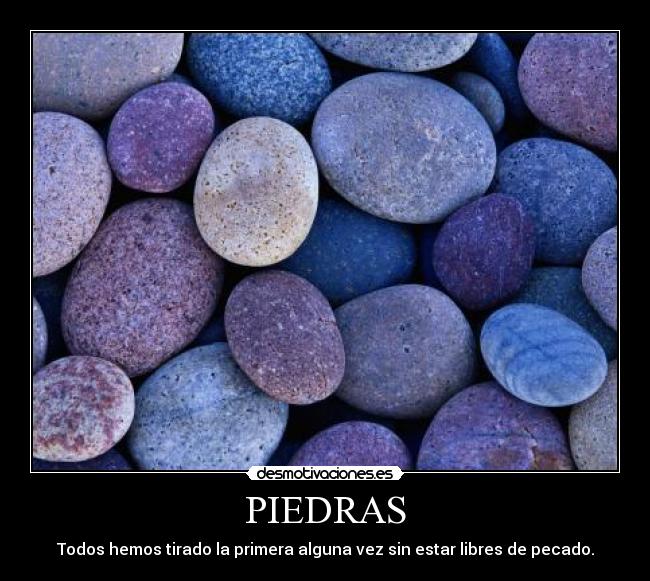 PIEDRAS - Todos hemos tirado la primera alguna vez sin estar libres de pecado.