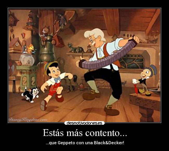 Estás más contento... - ...que Geppeto con una Black&Decker!