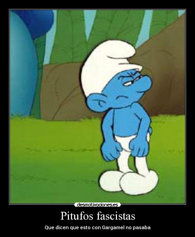 Pitufos fascistas - Que dicen que esto con Gargamel no pasaba