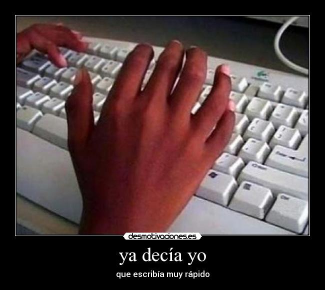 ya decía yo - que escribía muy rápido