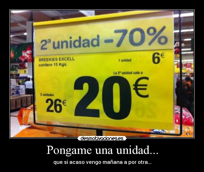 Pongame una unidad... - que si acaso vengo mañana a por otra...