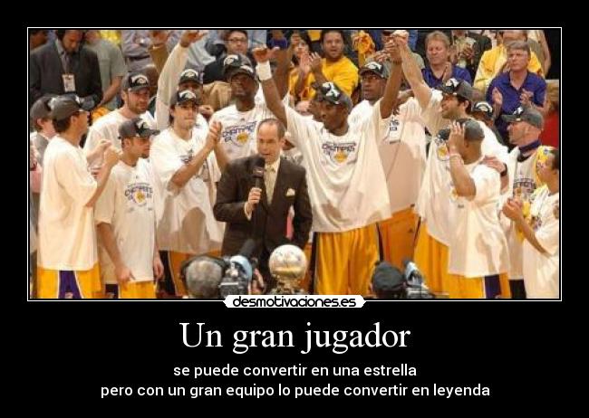 Un gran jugador - se puede convertir en una estrella
pero con un gran equipo lo puede convertir en leyenda