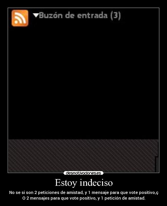 Estoy indeciso - No se si son 2 peticiones de amistad, y 1 mensaje para que vote positivo,ç
O 2 mensajes para que vote positivo, y 1 petición de amistad.