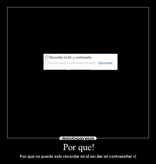 Por que! - Por que no puedo solo recordar mi id sin dar mi contraseña! =(