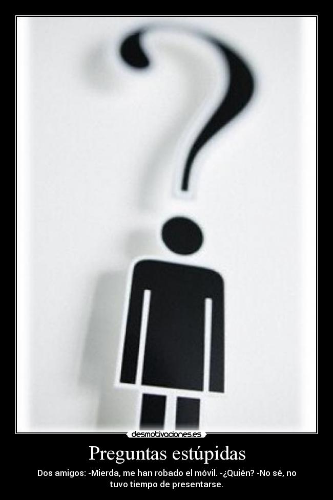 Preguntas estúpidas - Dos amigos: -Mierda, me han robado el móvil. -¿Quién? -No sé, no
tuvo tiempo de presentarse.