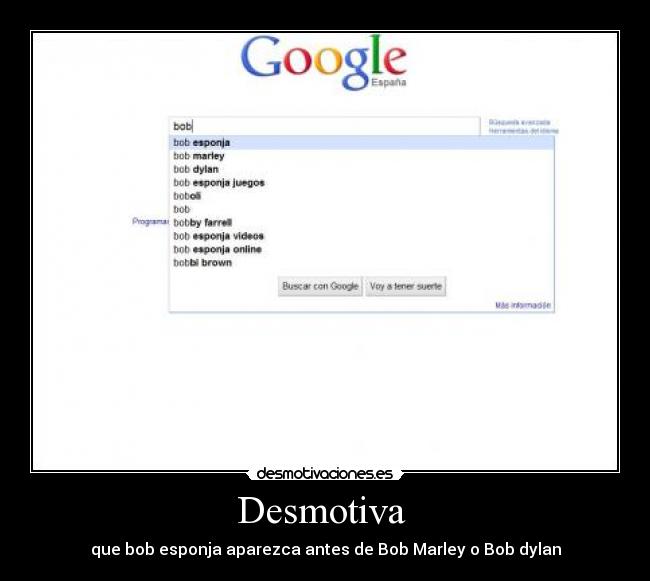 Desmotiva  - que bob esponja aparezca antes de Bob Marley o Bob dylan