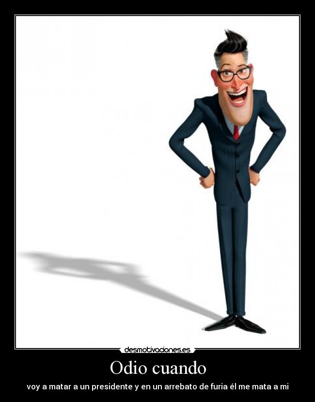 Odio cuando - voy a matar a un presidente y en un arrebato de furia él me mata a mi