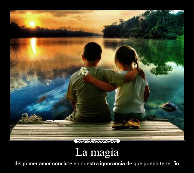 La magia - del primer amor consiste en nuestra ignorancia de que pueda tener fin.