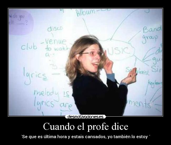 Cuando el profe dice - `Se que es última hora y estais cansados, yo también lo estoy ´