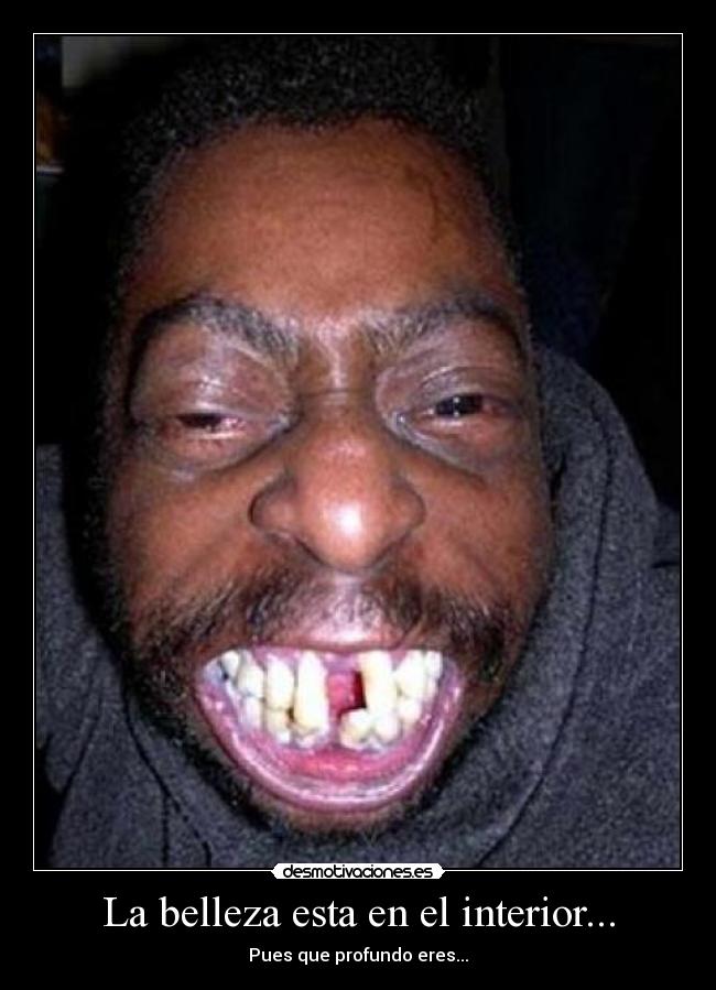 La belleza esta en el interior... - Pues que profundo eres...