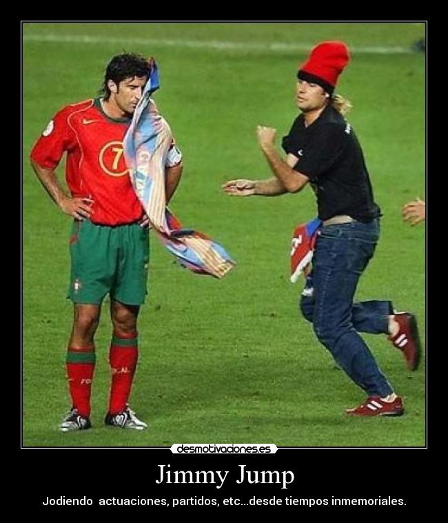 Jimmy Jump - Jodiendo actuaciones, partidos, etc...desde tiempos inmemoriales.