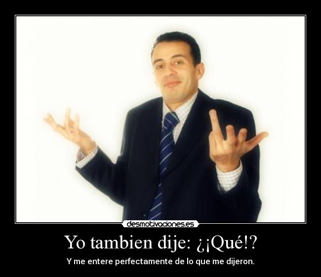 Yo tambien dije: ¿¡Qué!? - 