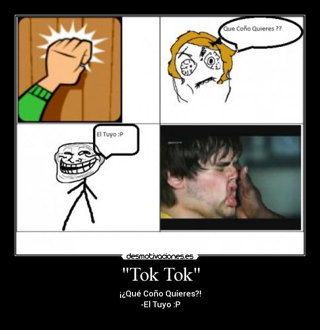 Tok Tok - ¡¿Qué Coño Quieres?!
-El Tuyo :P
