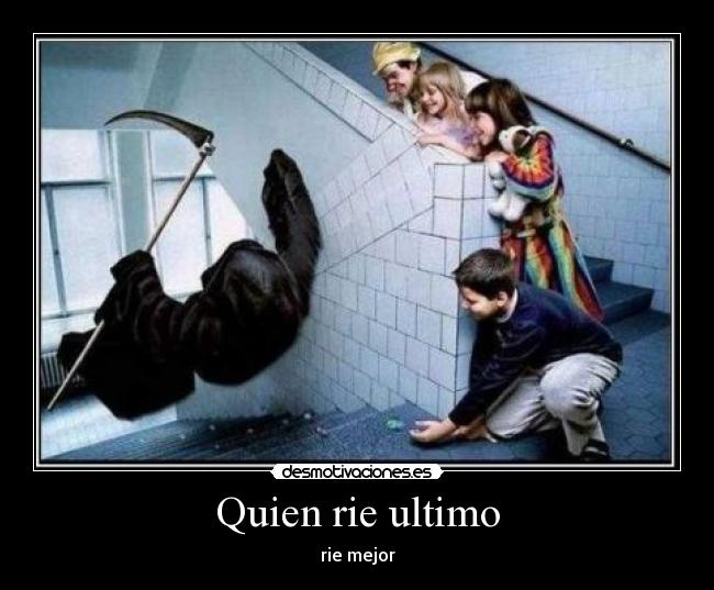 Quien rie ultimo - rie mejor