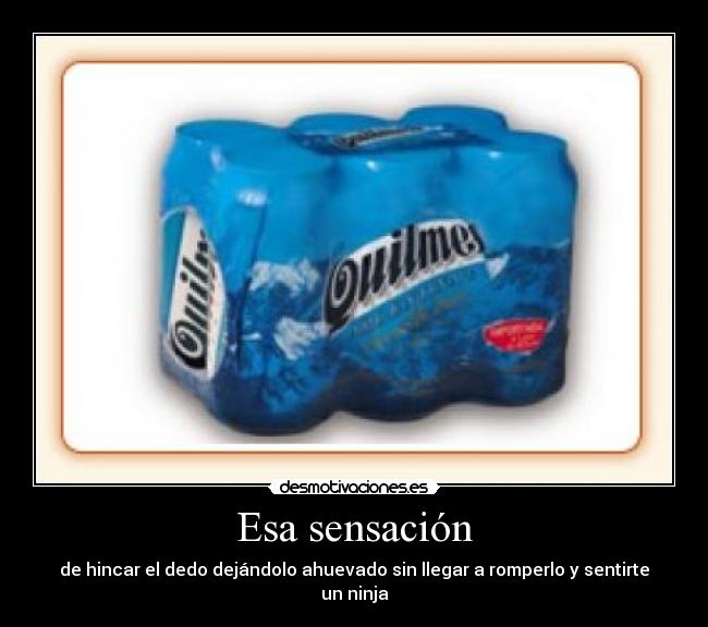 Esa sensación - de hincar el dedo dejándolo ahuevado sin llegar a romperlo y sentirte un ninja