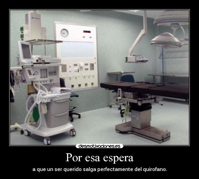 Por esa espera - a que un ser querido salga perfectamente del quirofano.