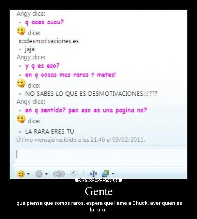 Gente - que piensa que somos raros, espera que llame a Chuck, aver quien es la rara..