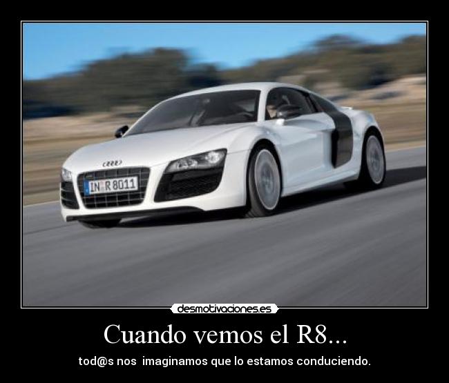 Cuando vemos el R8... - tod@s nos  imaginamos que lo estamos conduciendo.