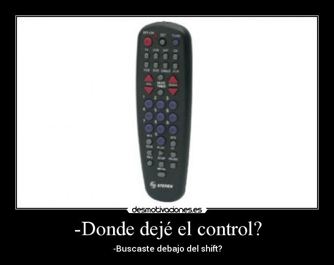 -Donde dejé el control? - -Buscaste debajo del shift?