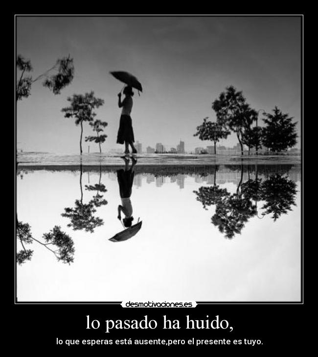 lo pasado ha huido, -