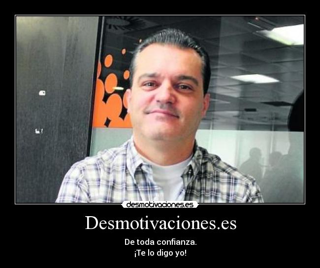 Desmotivaciones.es - De toda confianza.
¡Te lo digo yo!