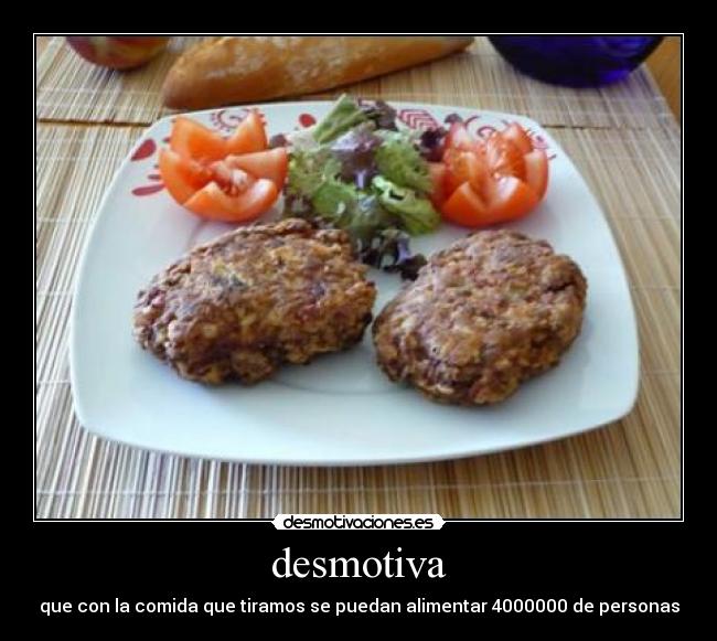 desmotiva - que con la comida que tiramos se puedan alimentar 4000000 de personas