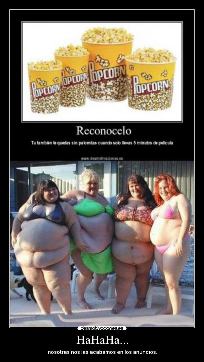 HaHaHa... - nosotras nos las acabamos en los anuncios.