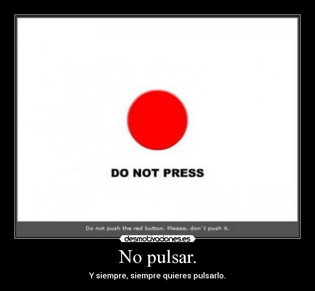 No pulsar. - Y siempre, siempre quieres pulsarlo.