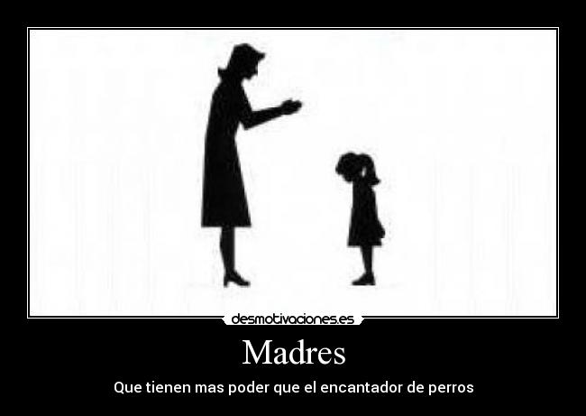 Madres - Que tienen mas poder que el encantador de perros