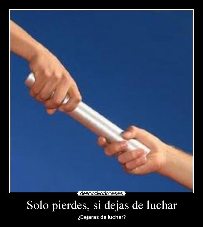 Solo pierdes, si dejas de luchar - 