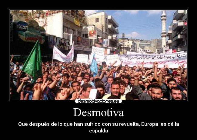 Desmotiva - Que después de lo que han sufrido con su revuelta, Europa les dé la espalda