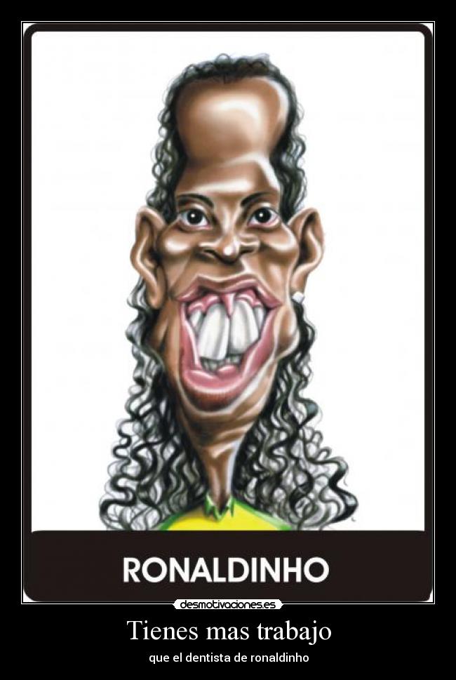 Tienes mas trabajo - que el dentista de ronaldinho