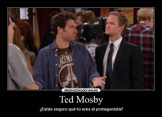 Ted Mosby - ¿Estás seguro qué tú eres el protagonista?