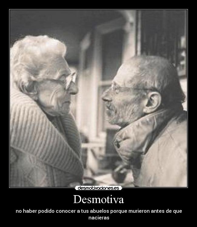 Desmotiva - no haber podido conocer a tus abuelos porque murieron antes de que nacieras