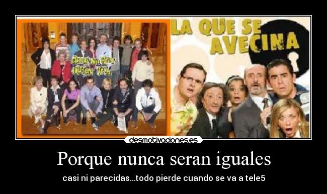 Porque nunca seran iguales - casi ni parecidas...todo pierde cuando se va a tele5