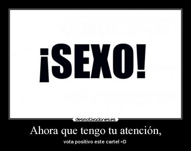 Ahora que tengo tu atención, -