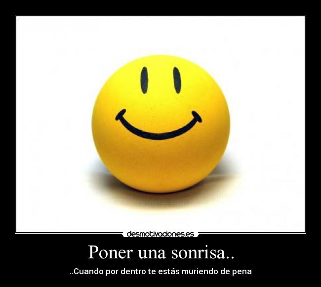 Poner una sonrisa.. - ..Cuando por dentro te estás muriendo de pena