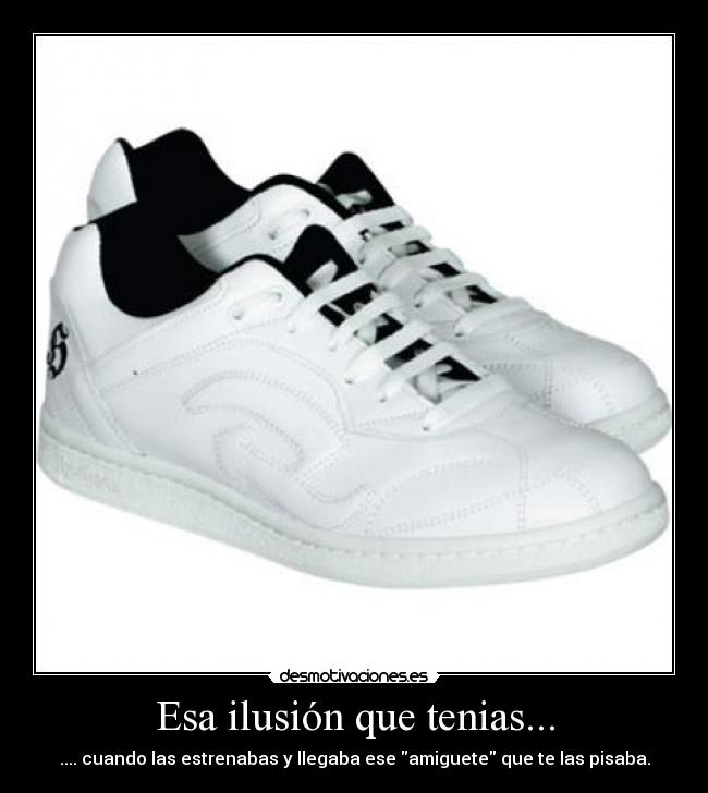 Esa ilusión que tenias... - .... cuando las estrenabas y llegaba ese amiguete que te las pisaba.